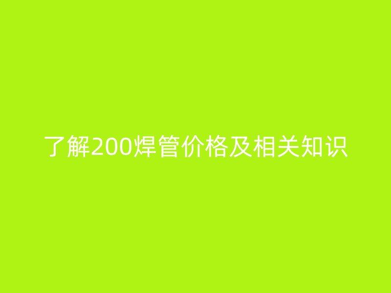 了解200焊管价格及相关知识