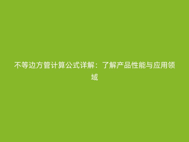 不等边方管计算公式详解:了解产品性能与应用领域
