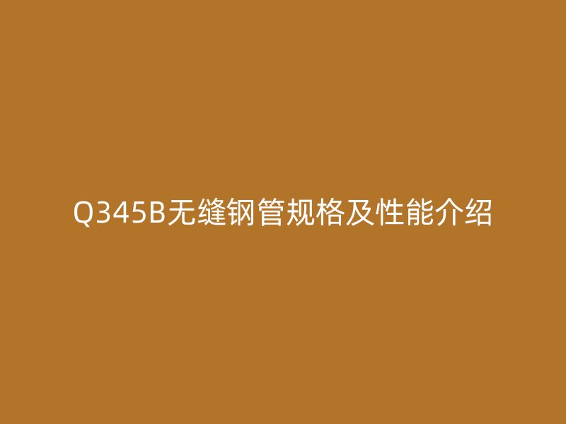 Q345B无缝钢管规格及性能介绍