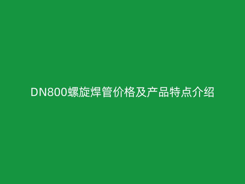 DN800螺旋焊管价格及产品特点介绍