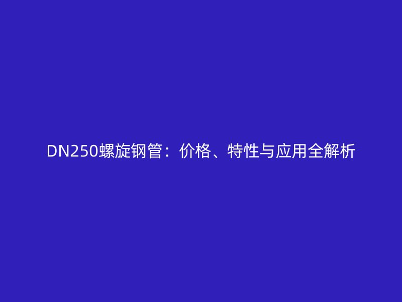 DN250螺旋钢管：价格、特性与应用全解析