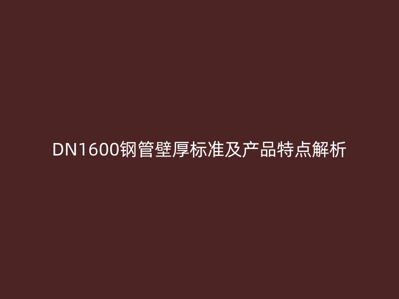 DN1600钢管壁厚标准及产品特点解析