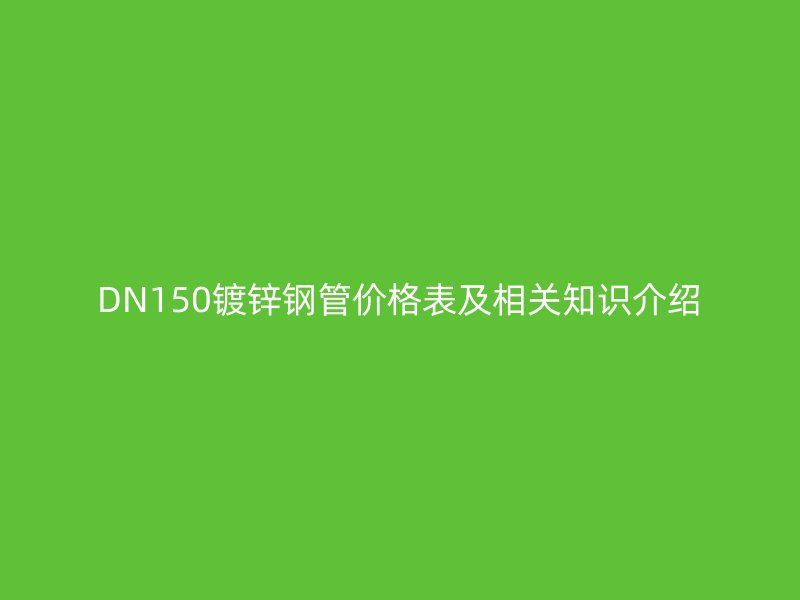 DN150镀锌钢管价格表及相关知识介绍