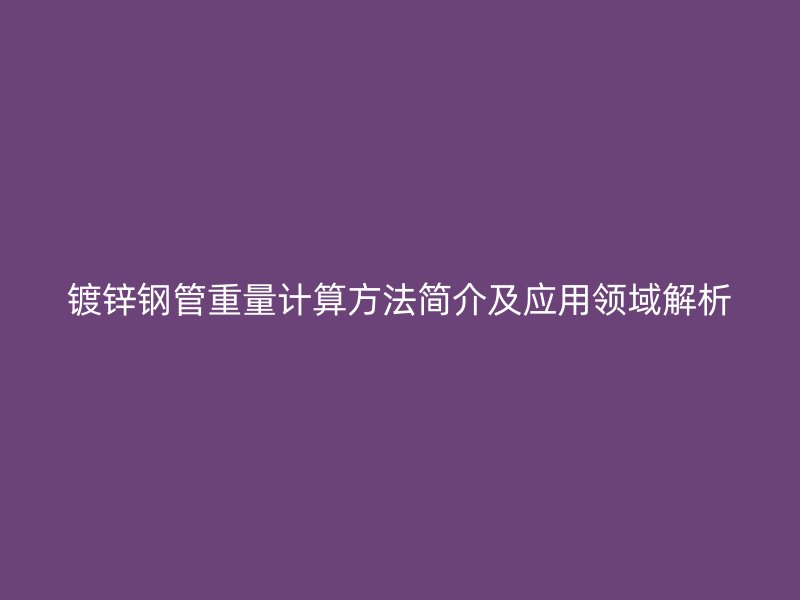 镀锌钢管重量计算方法简介及应用领域解析