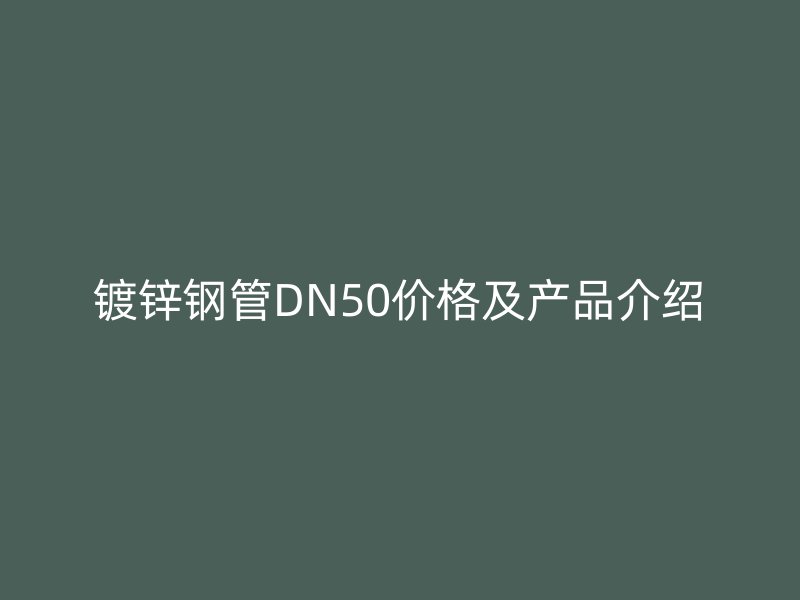 镀锌钢管DN50价格及产品介绍