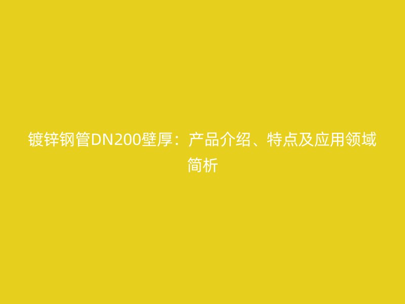 镀锌钢管DN200壁厚：产品介绍、特点及应用领域简析