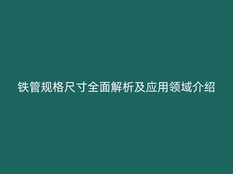 铁管规格尺寸全面解析及应用领域介绍