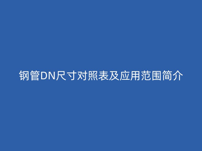 钢管DN尺寸对照表及应用范围简介