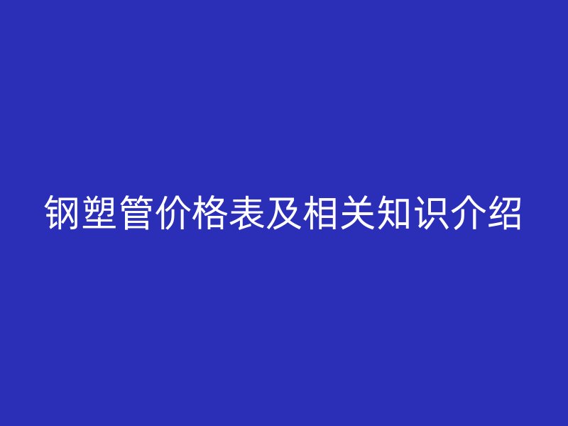 钢塑管价格表及相关知识介绍