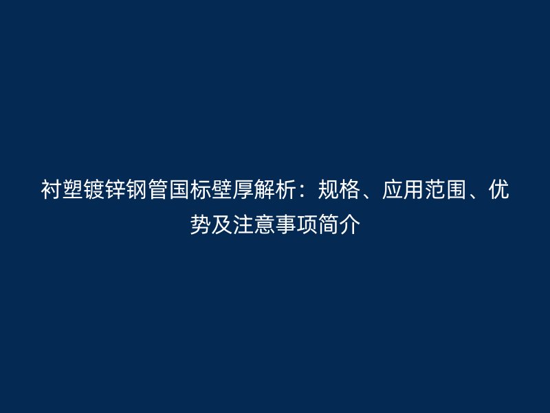 衬塑镀锌钢管国标壁厚解析：规格、应用范围、优势及注意事项简介