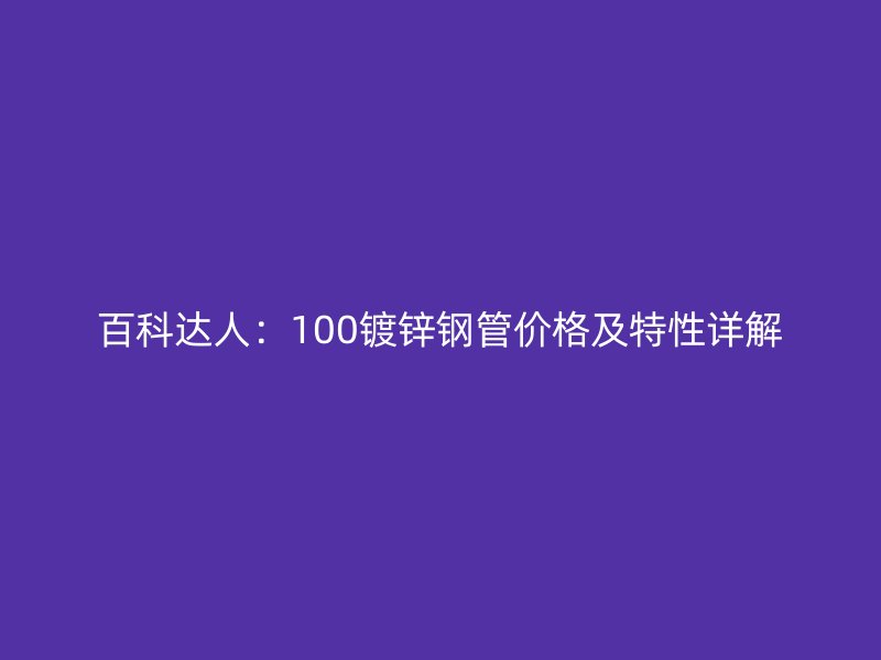 百科达人：100镀锌钢管价格及特性详解