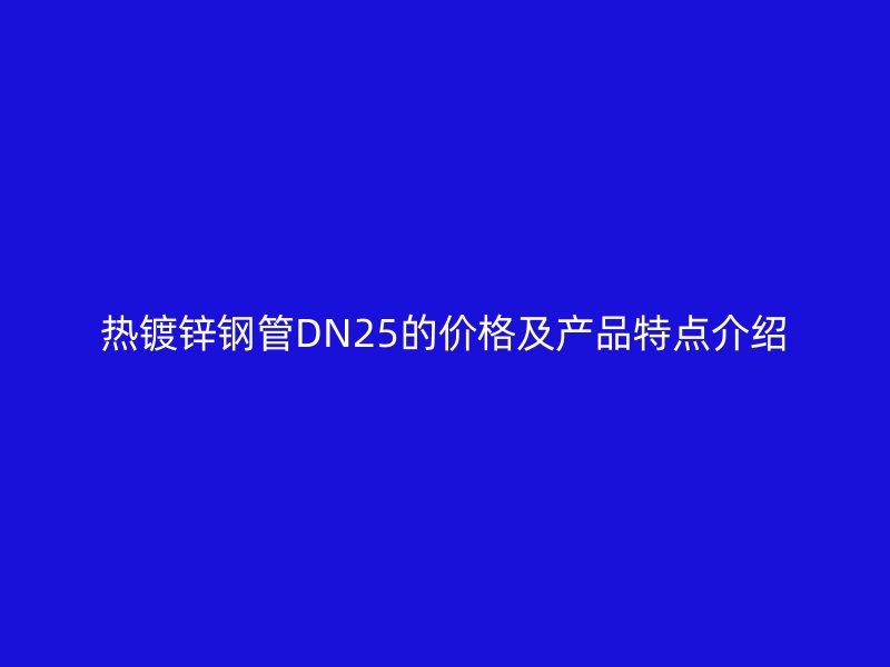 热镀锌钢管DN25的价格及产品特点介绍