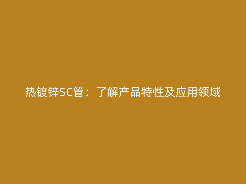 热镀锌SC管：了解产品特性及应用领域