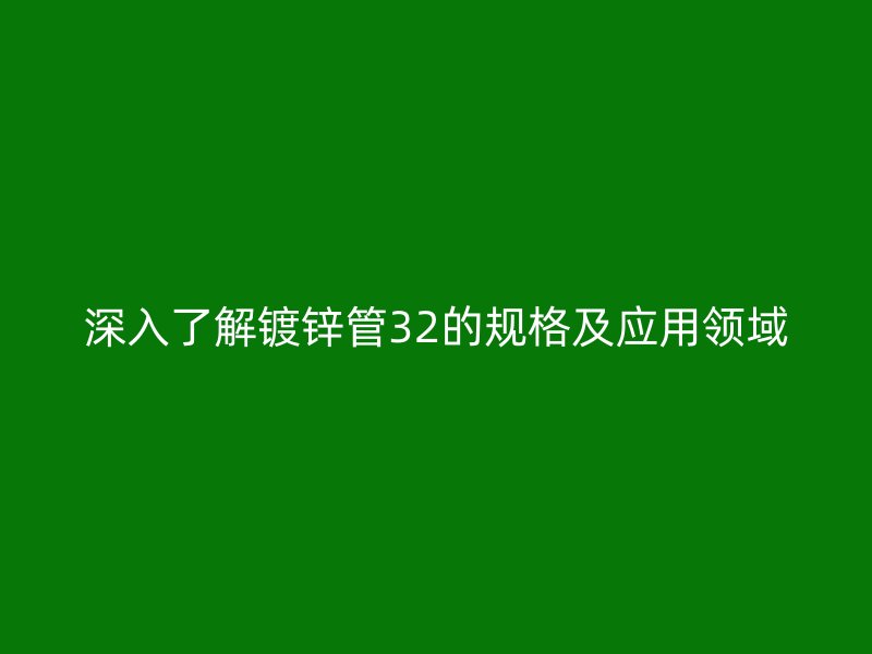 深入了解镀锌管32的规格及应用领域