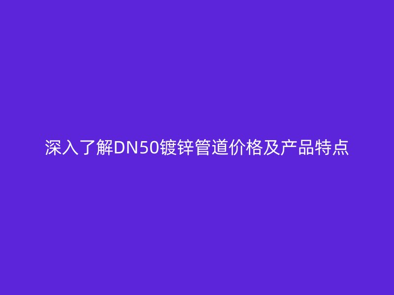 深入了解DN50镀锌管道价格及产品特点