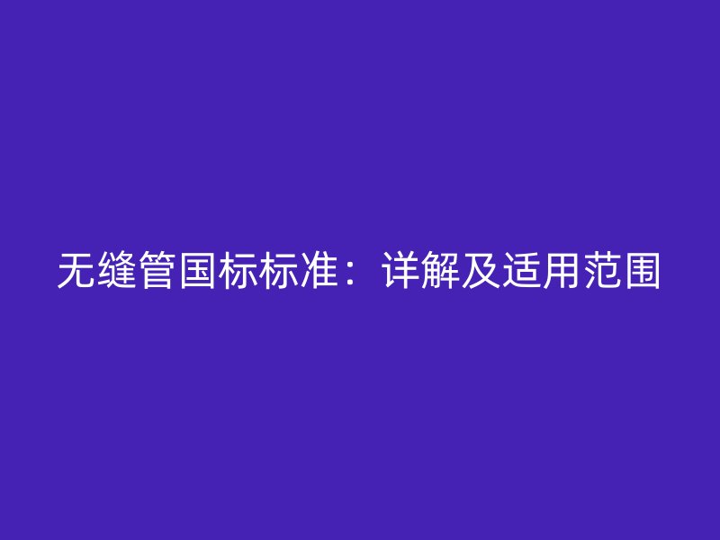 无缝管国标标准:详解及适用范围