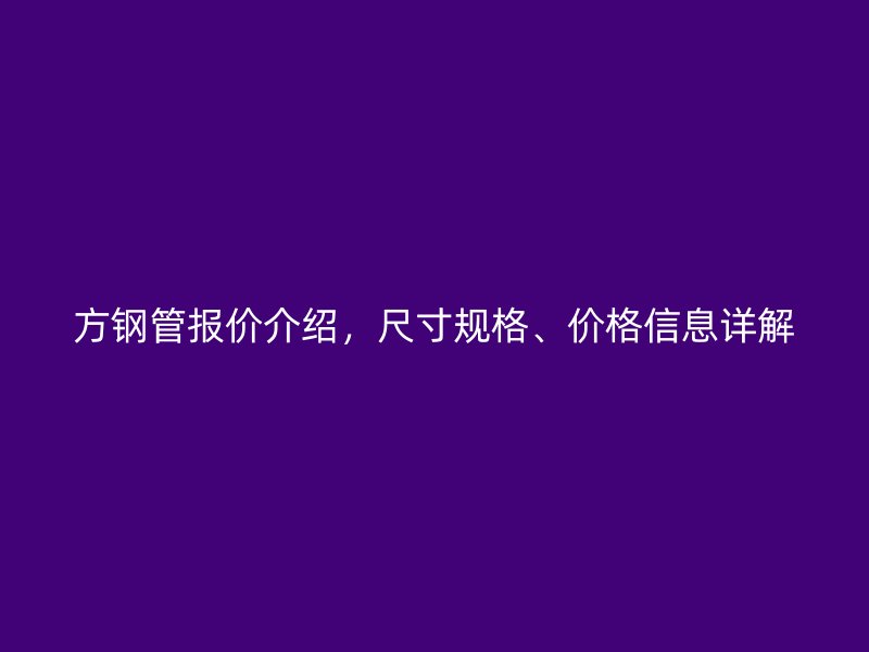 方钢管报价介绍，尺寸规格、价格信息详解