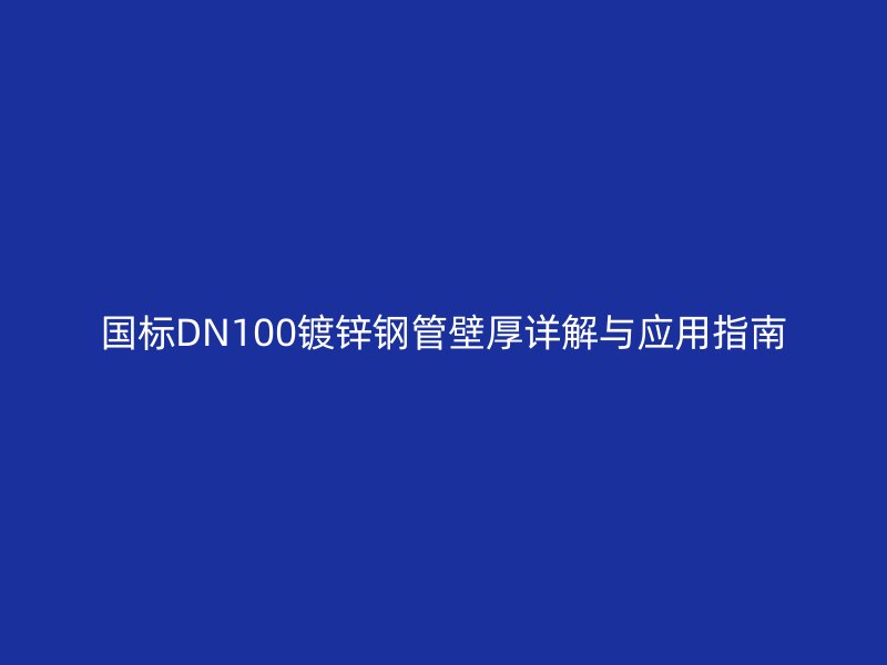 国标DN100镀锌钢管壁厚详解与应用指南