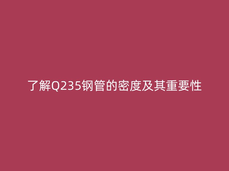 了解Q235钢管的密度及其重要性