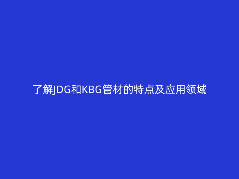 了解JDG和KBG管材的特点及应用领域