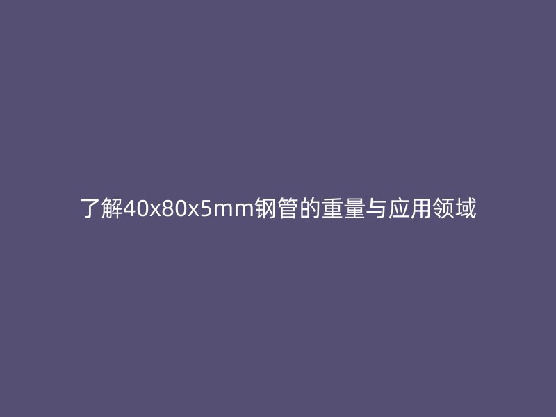了解40x80x5mm钢管的重量与应用领域