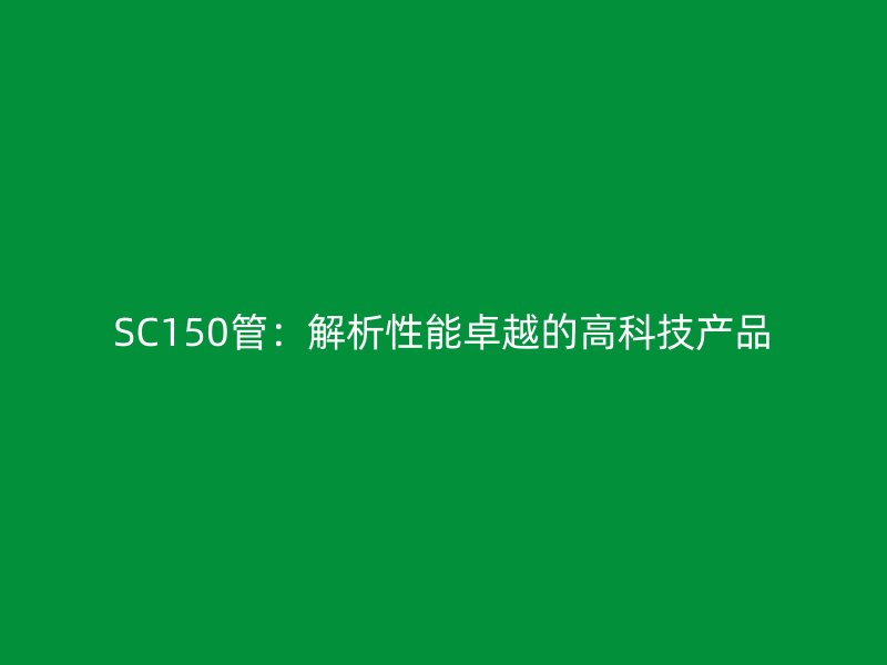 SC150管：解析性能卓越的高科技产品