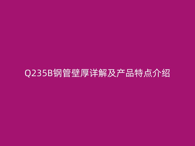 Q235B钢管壁厚详解及产品特点介绍