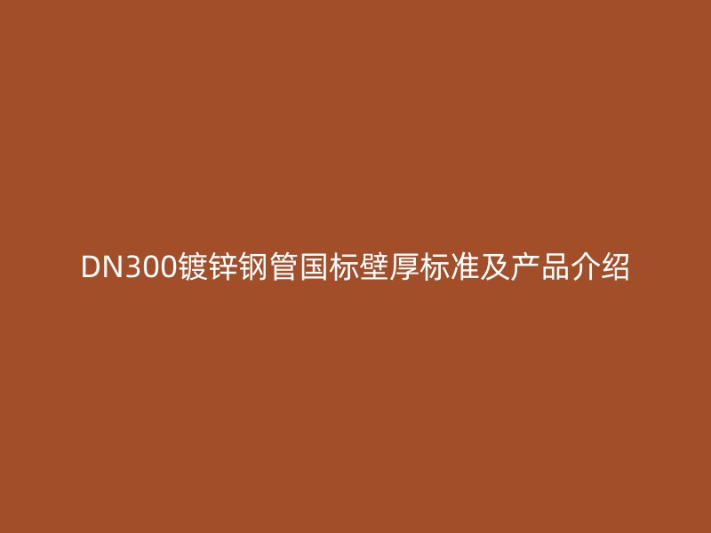 DN300镀锌钢管国标壁厚标准及产品介绍