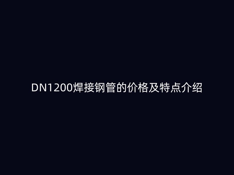 DN1200焊接钢管的价格及特点介绍