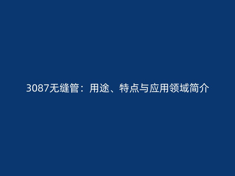 3087无缝管:用途、特点与应用领域简介