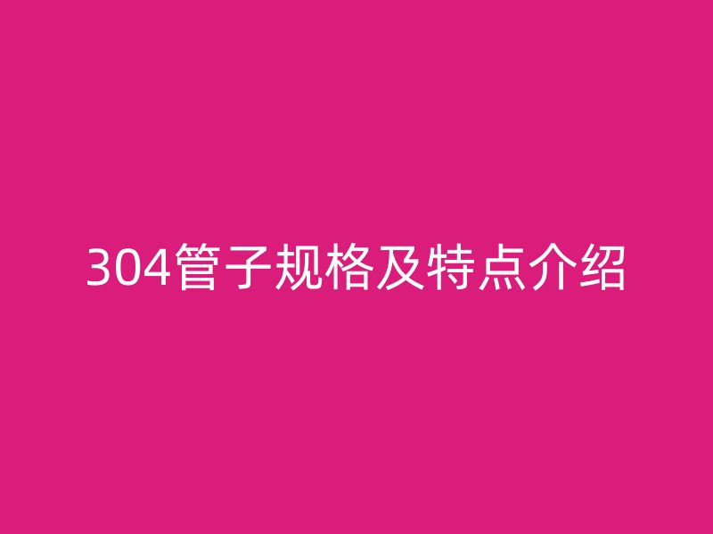 304管子规格及特点介绍