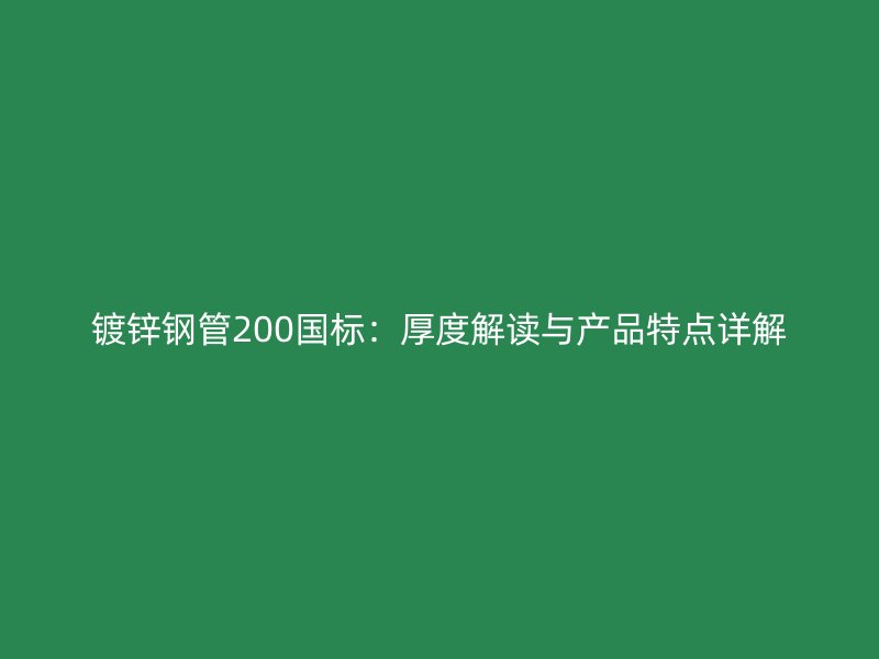 镀锌钢管200国标：厚度解读与产品特点详解