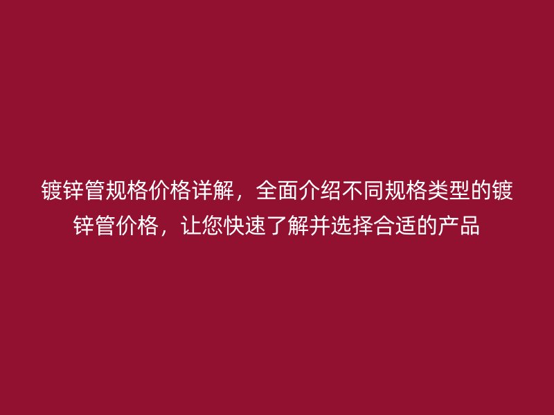 镀锌管规格价格详解,全面介绍不同规格类型的镀锌管价格,让您快速了解并选择合适的产品