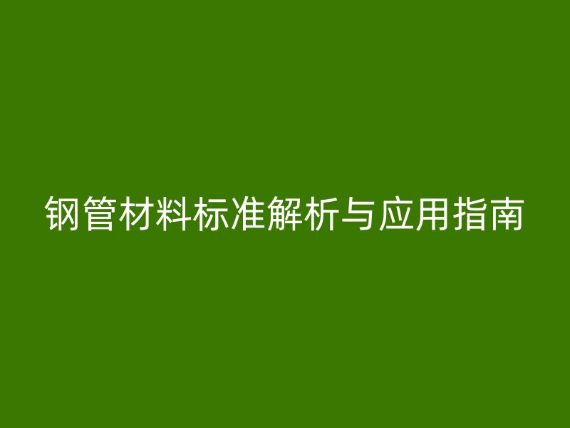 钢管材料标准解析与应用指南