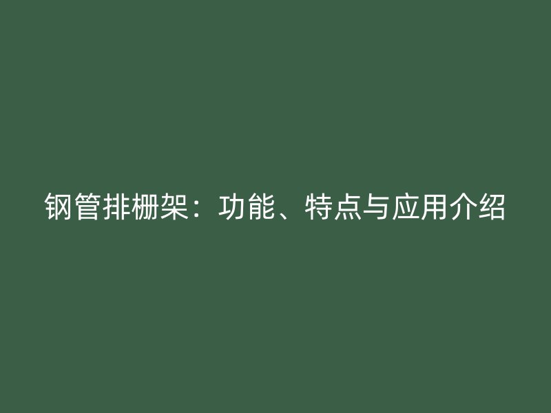 钢管排栅架：功能、特点与应用介绍