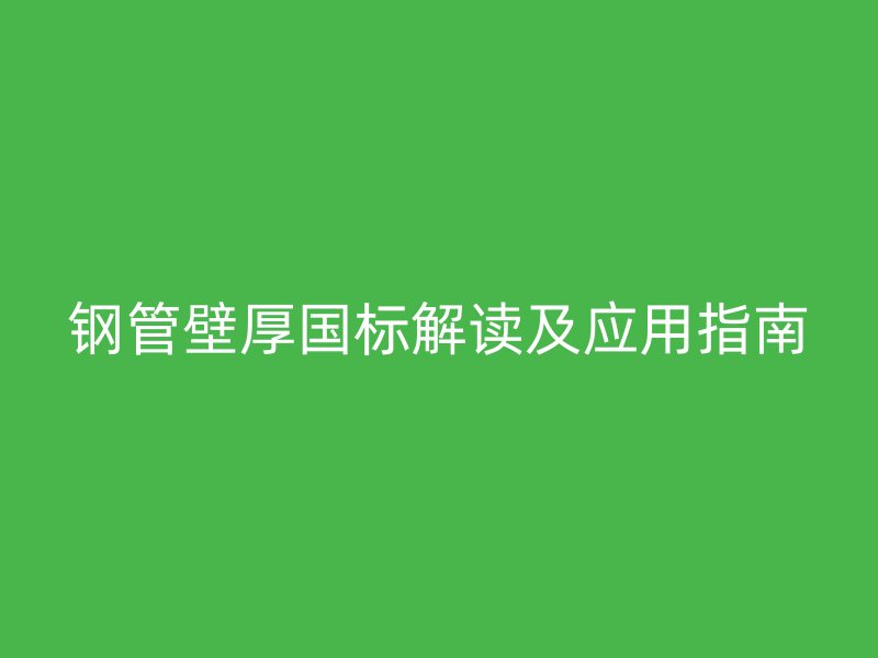 钢管壁厚国标解读及应用指南