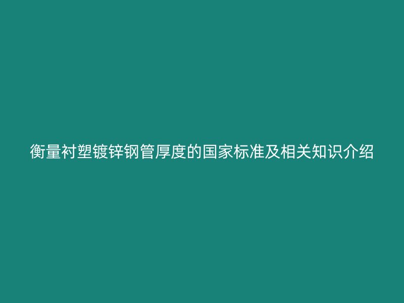 衡量衬塑镀锌钢管厚度的国家标准及相关知识介绍