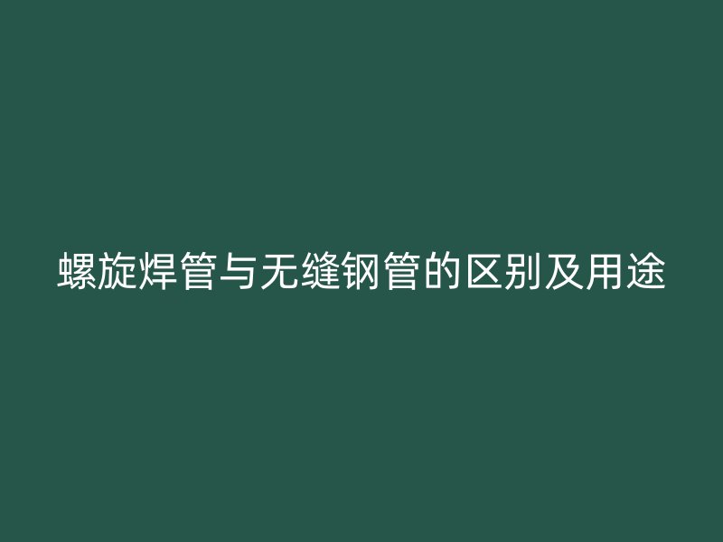 螺旋焊管与无缝钢管的区别及用途