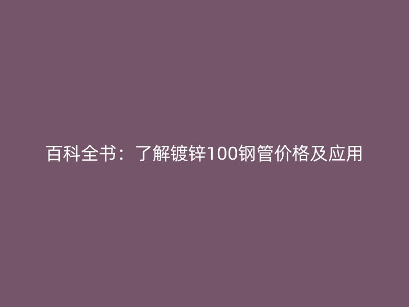 百科全书：了解镀锌100钢管价格及应用