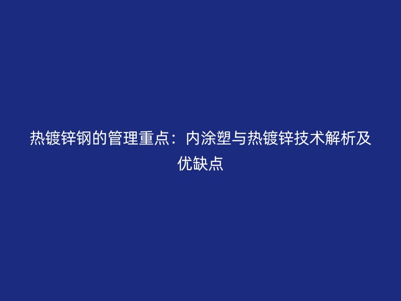 热镀锌钢的管理重点：内涂塑与热镀锌技术解析及优缺点