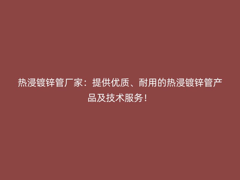热浸镀锌管厂家:提供优质、耐用的热浸镀锌管产品及技术服务!