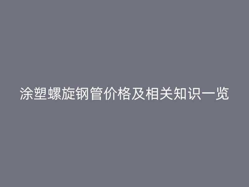 涂塑螺旋钢管价格及相关知识一览