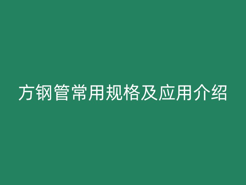 方钢管常用规格及应用介绍