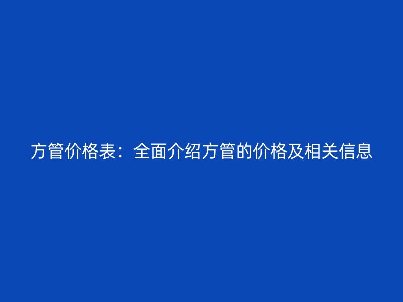 方管价格表：全面介绍方管的价格及相关信息