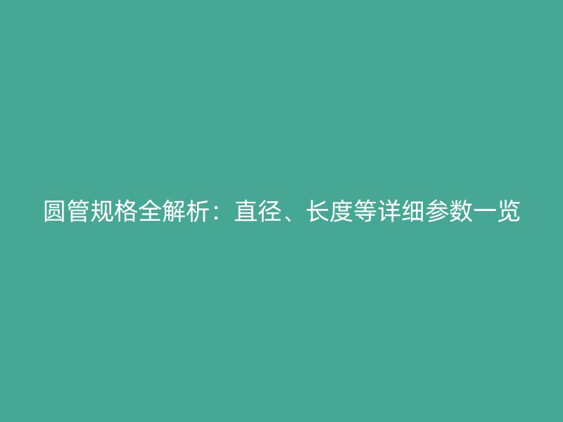 圆管规格全解析：直径、长度等详细参数一览