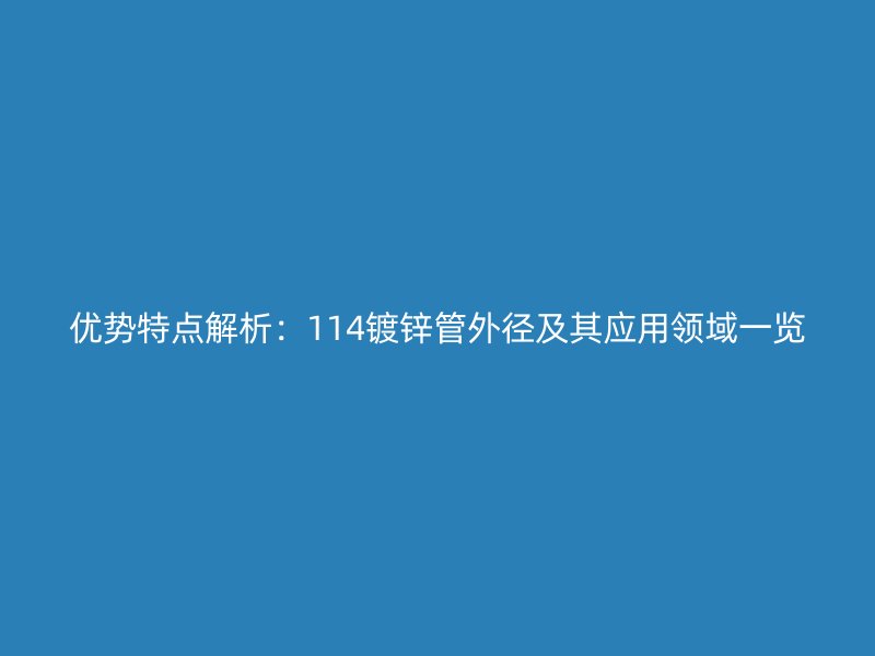 优势特点解析：114镀锌管外径及其应用领域一览