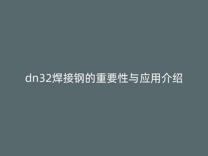 dn32焊接钢的重要性与应用介绍