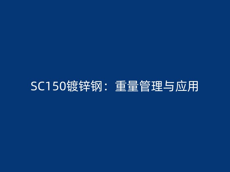 SC150镀锌钢:重量管理与应用