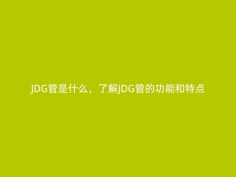 JDG管是什么，了解JDG管的功能和特点