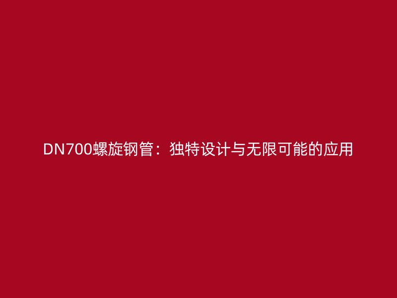 DN700螺旋钢管：独特设计与无限可能的应用